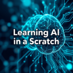 Learning AI from Scratch: A Beginner’s Guide to Understanding Artificial Intelligence